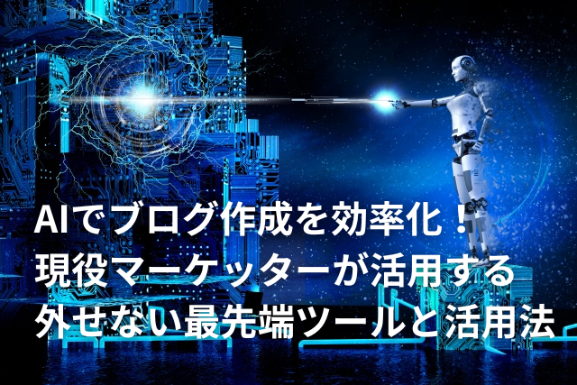AIでブログ作成を効率化！-現役マーケッターが活用する-外せない最先端ツールと活用法