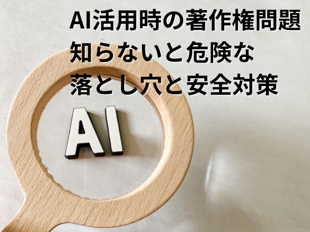 AI活用時の著作権問題｜知らないと危険な落とし穴と安全対策